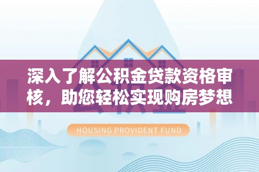 迎泽深入了解公积金贷款资格审核，助您轻松实现购房梦想