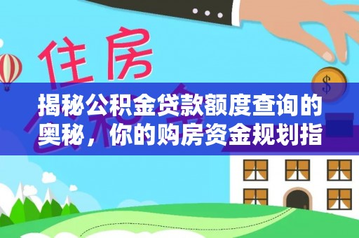 迎泽揭秘公积金贷款额度查询的奥秘，你的购房资金规划指南