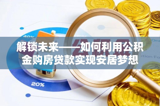 迎泽解锁未来——如何利用公积金购房贷款实现安居梦想