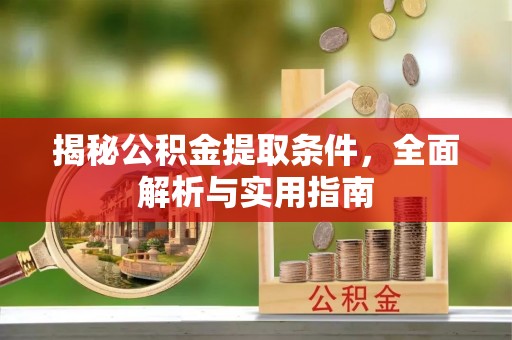 迎泽揭秘公积金提取条件，全面解析与实用指南