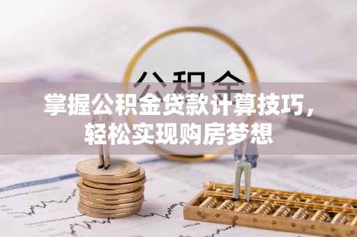 迎泽掌握公积金贷款计算技巧，轻松实现购房梦想