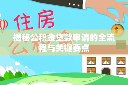 迎泽揭秘公积金贷款申请的全流程与关键要点