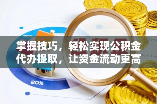 迎泽掌握技巧，轻松实现公积金代办提取，让资金流动更高效
