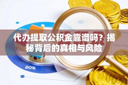 迎泽代办提取公积金靠谱吗？揭秘背后的真相与风险
