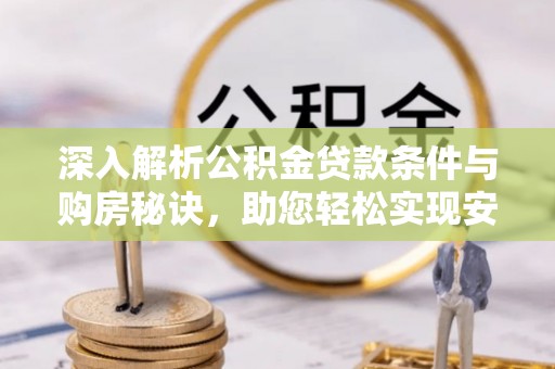 迎泽深入解析公积金贷款条件与购房秘诀，助您轻松实现安居梦