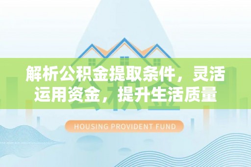 迎泽解析公积金提取条件，灵活运用资金，提升生活质量