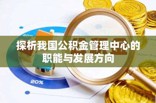 迎泽探析我国公积金管理中心的职能与发展方向