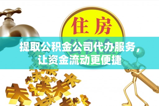 迎泽提取公积金公司代办服务，让资金流动更便捷