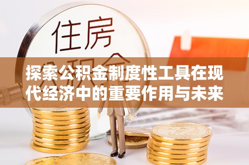 迎泽探索公积金制度性工具在现代经济中的重要作用与未来发展趋势