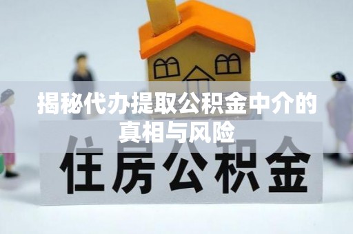 迎泽揭秘代办提取公积金中介的真相与风险