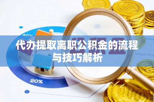 迎泽代办提取离职公积金的流程与技巧解析