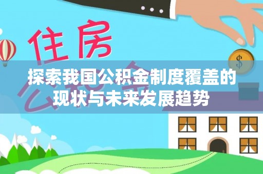 迎泽探索我国公积金制度覆盖的现状与未来发展趋势