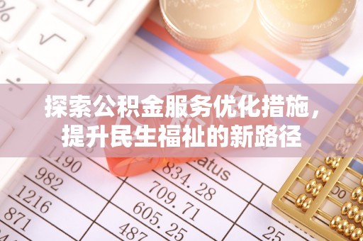 迎泽探索公积金服务优化措施，提升民生福祉的新路径