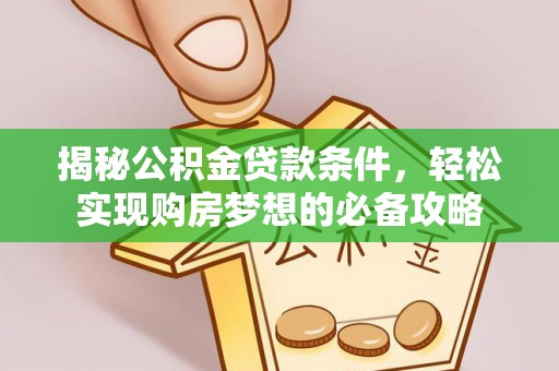 迎泽揭秘公积金贷款条件，轻松实现购房梦想的必备攻略
