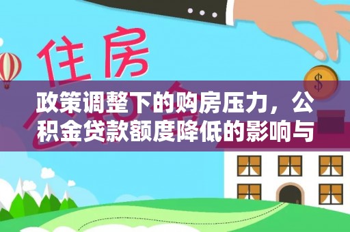 迎泽政策调整下的购房压力，公积金贷款额度降低的影响与应对策略