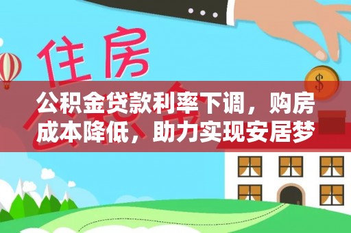 迎泽公积金贷款利率下调，购房成本降低，助力实现安居梦想