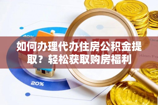 迎泽如何办理代办住房公积金提取？轻松获取购房福利