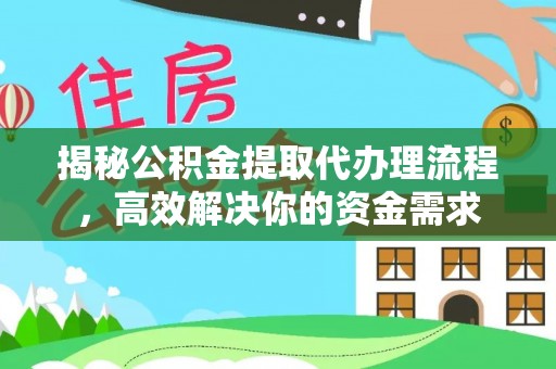 迎泽揭秘公积金提取代办理流程，高效解决你的资金需求