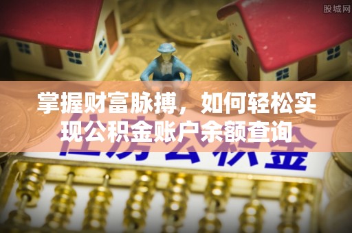 迎泽掌握财富脉搏，如何轻松实现公积金账户余额查询