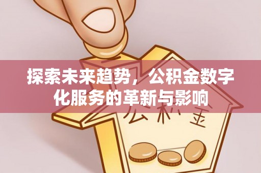 迎泽探索未来趋势，公积金数字化服务的革新与影响