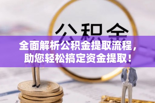 迎泽全面解析公积金提取流程，助您轻松搞定资金提取！