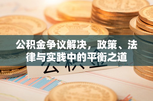 迎泽公积金争议解决，政策、法律与实践中的平衡之道