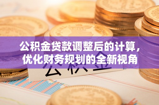 迎泽公积金贷款调整后的计算，优化财务规划的全新视角