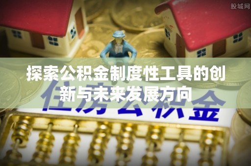 迎泽探索公积金制度性工具的创新与未来发展方向