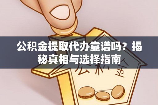 迎泽公积金提取代办靠谱吗？揭秘真相与选择指南