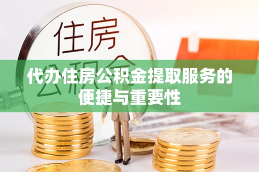 迎泽代办住房公积金提取服务的便捷与重要性