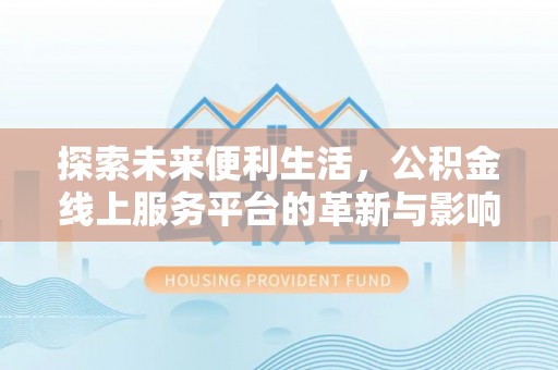 迎泽探索未来便利生活，公积金线上服务平台的革新与影响