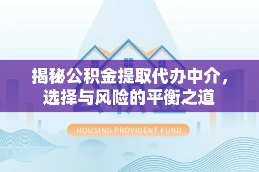 迎泽揭秘公积金提取代办中介，选择与风险的平衡之道