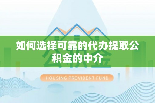 迎泽如何选择可靠的代办提取公积金的中介