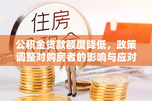 迎泽公积金贷款额度降低，政策调整对购房者的影响与应对策略