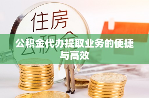 迎泽公积金代办提取业务的便捷与高效