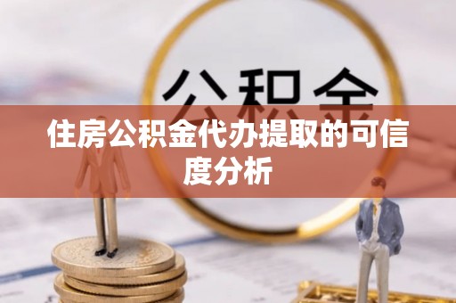 迎泽住房公积金代办提取的可信度分析