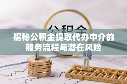 迎泽揭秘公积金提取代办中介的服务流程与潜在风险