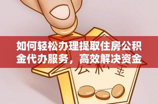 迎泽如何轻松办理提取住房公积金代办服务，高效解决资金需求