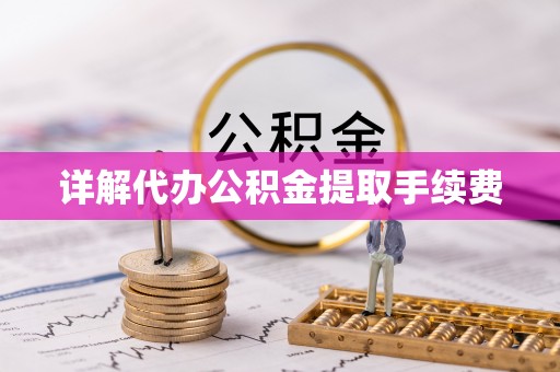 迎泽详解代办公积金提取手续费