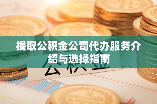 迎泽提取公积金公司代办服务介绍与选择指南