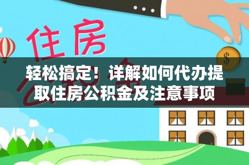 迎泽轻松搞定！详解如何代办提取住房公积金及注意事项