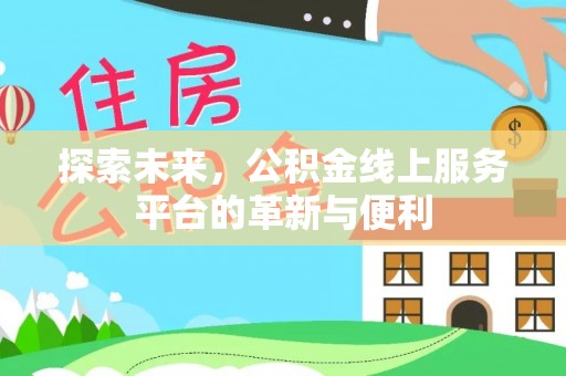 迎泽探索未来，公积金线上服务平台的革新与便利