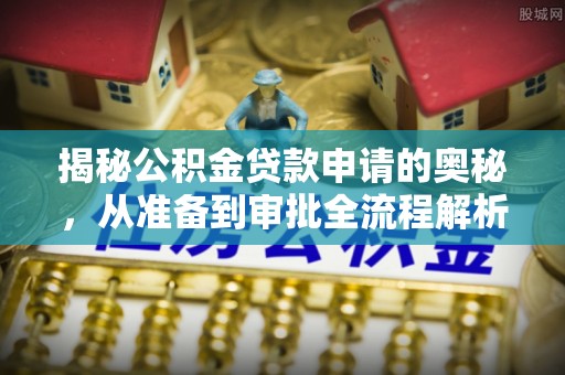 迎泽揭秘公积金贷款申请的奥秘，从准备到审批全流程解析