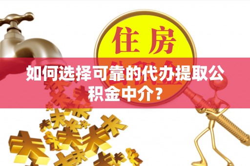 迎泽如何选择可靠的代办提取公积金中介？