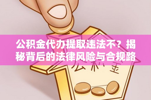 迎泽公积金代办提取违法不？揭秘背后的法律风险与合规路径