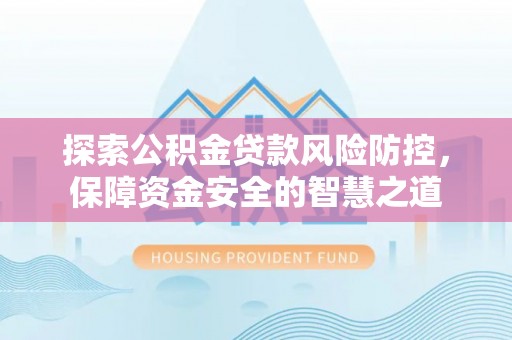 迎泽探索公积金贷款风险防控，保障资金安全的智慧之道