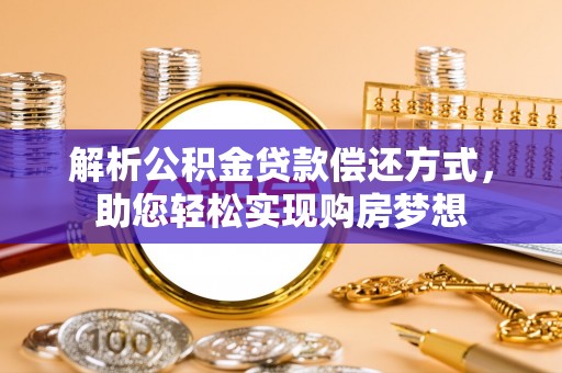 迎泽解析公积金贷款偿还方式，助您轻松实现购房梦想