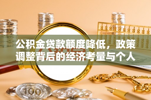 迎泽公积金贷款额度降低，政策调整背后的经济考量与个人应对策略