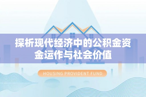 迎泽探析现代经济中的公积金资金运作与社会价值