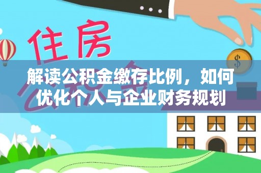 迎泽解读公积金缴存比例，如何优化个人与企业财务规划